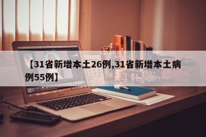 【31省新增本土26例,31省新增本土病例55例】