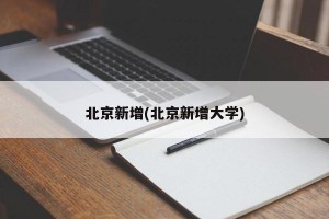 北京新增(北京新增大学)