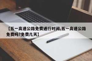 【五一高速公路免费通行时间,五一高速公路免费吗?免费几天】
