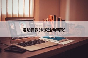 逸动新款(长安逸动新款)