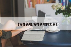 【吉林新增,吉林新增博士点】