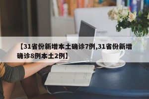 【31省份新增本土确诊7例,31省份新增确诊8例本土2例】