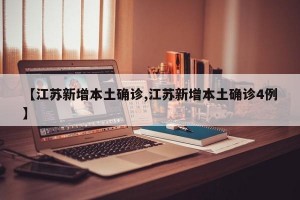 【江苏新增本土确诊,江苏新增本土确诊4例】