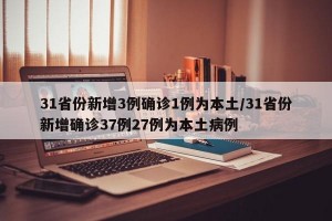 31省份新增3例确诊1例为本土/31省份新增确诊37例27例为本土病例