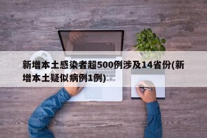 新增本土感染者超500例涉及14省份(新增本土疑似病例1例)