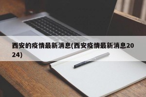 西安的疫情最新消息(西安疫情最新消息2024)