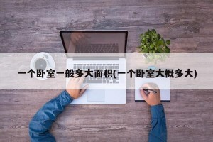 一个卧室一般多大面积(一个卧室大概多大)