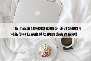 【浙江新增109例新型肺炎,浙江新增16例新型冠状病毒感染的肺炎确诊病例】