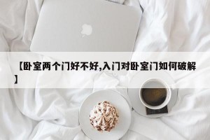 【卧室两个门好不好,入门对卧室门如何破解】
