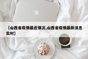 【山西省疫情最近情况,山西省疫情最新消息实时】