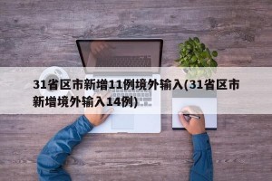 31省区市新增11例境外输入(31省区市新增境外输入14例)