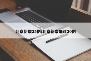 北京新增25例/北京新增确诊20例