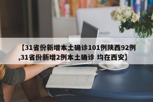 【31省份新增本土确诊101例陕西92例,31省份新增2例本土确诊 均在西安】