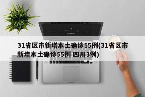 31省区市新增本土确诊55例(31省区市新增本土确诊55例 四川3例)