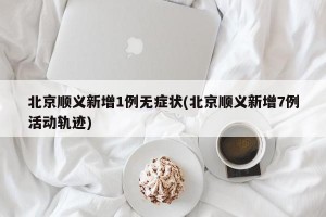 北京顺义新增1例无症状(北京顺义新增7例活动轨迹)