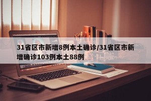 31省区市新增8例本土确诊/31省区市新增确诊103例本土88例
