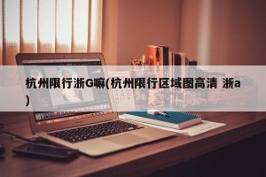 杭州限行浙G嘛(杭州限行区域图高清 浙a)