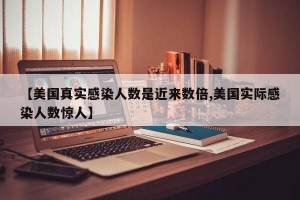 【美国真实感染人数是近来数倍,美国实际感染人数惊人】
