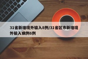 31省新增境外输入8例/31省区市新增境外输入病例6例