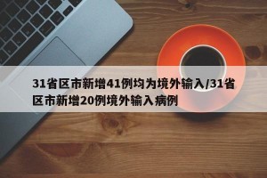 31省区市新增41例均为境外输入/31省区市新增20例境外输入病例