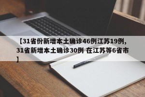 【31省份新增本土确诊46例江苏19例,31省新增本土确诊30例 在江苏等6省市】
