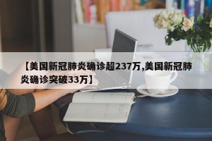 【美国新冠肺炎确诊超237万,美国新冠肺炎确诊突破33万】
