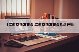 【江西疫情发布会,江西疫情发布会几点开始】