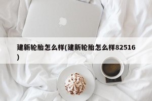 建新轮胎怎么样(建新轮胎怎么样82516)