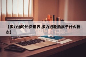 【多力通轮胎费用表,多力通轮胎属于什么档次】
