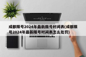 成都限号2024年最新限号时间表(成都限号2024年最新限号时间表怎么处罚)