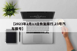 【2023年2月13日恢复限行,23号汽车限号】