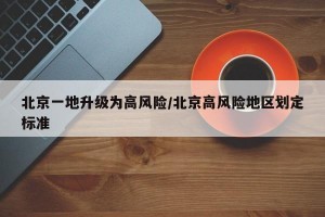 北京一地升级为高风险/北京高风险地区划定标准
