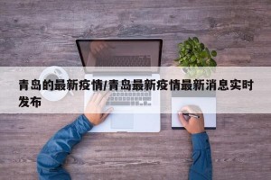 青岛的最新疫情/青岛最新疫情最新消息实时发布
