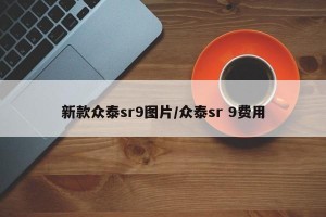 新款众泰sr9图片/众泰sr 9费用