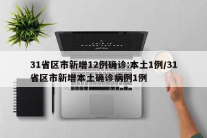 31省区市新增12例确诊:本土1例/31省区市新增本土确诊病例1例