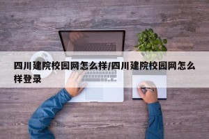 四川建院校园网怎么样/四川建院校园网怎么样登录
