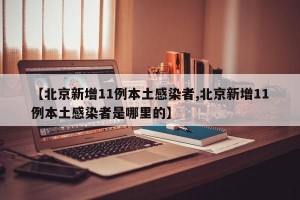 【北京新增11例本土感染者,北京新增11例本土感染者是哪里的】