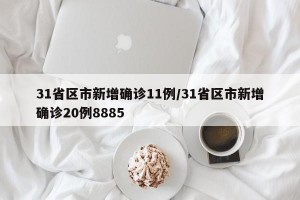 31省区市新增确诊11例/31省区市新增确诊20例8885