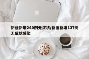 新疆新增240例无症状/新疆新增137例无症状感染