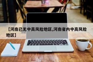 【河南已无中高风险地区,河南省内中高风险地区】