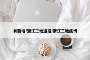 有新增!浙江三地通报/浙江三地疫情