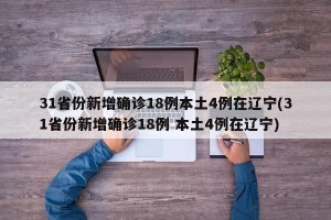 31省份新增确诊18例本土4例在辽宁(31省份新增确诊18例 本土4例在辽宁)