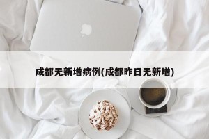 成都无新增病例(成都昨日无新增)