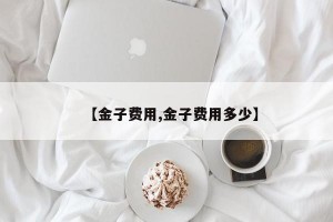 【金子费用,金子费用多少】