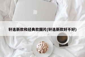 轩逸新款和经典款图片(轩逸新款好不好)