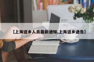 【上海返乡人员最新通知,上海返乡通告】