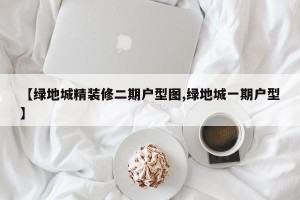 【绿地城精装修二期户型图,绿地城一期户型】