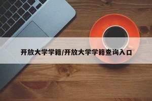 开放大学学籍/开放大学学籍查询入口