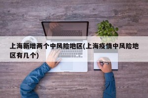 上海新增两个中风险地区(上海疫情中风险地区有几个)