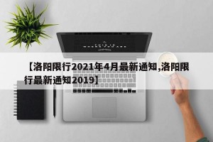 【洛阳限行2021年4月最新通知,洛阳限行最新通知2019】